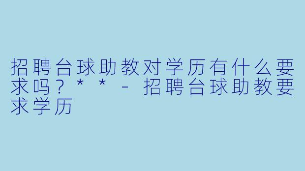 招聘台球助教对学历有什么要求吗？**