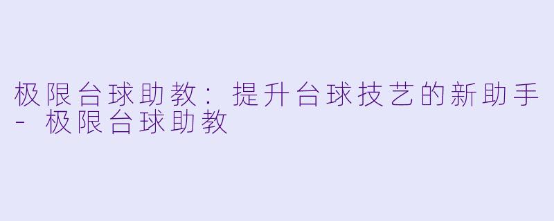 极限台球助教：提升台球技艺的新助手-极限台球助教