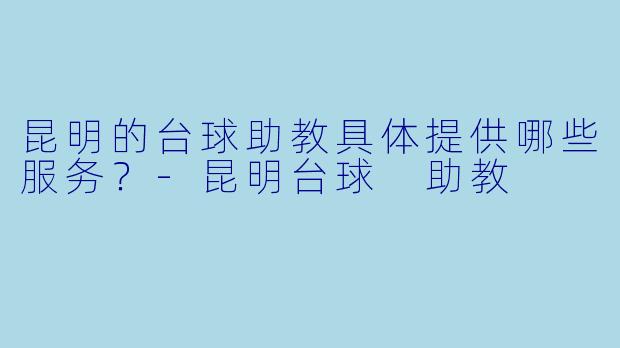 昆明的台球助教具体提供哪些服务?