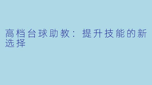 高档台球助教:提升技能的新选择