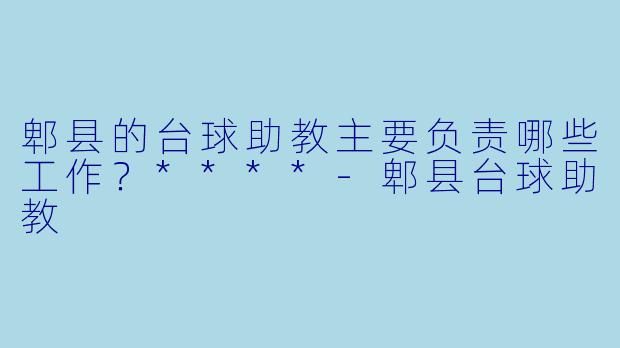 郫县的台球助教主要负责哪些工作?****