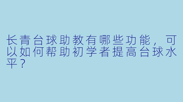 长青台球助教有哪些功能，可以如何帮助初学者提高台球水平？