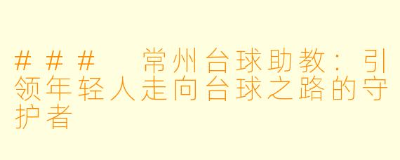 ### 常州台球助教：引领年轻人走向台球之路的守护者