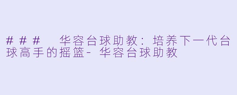 ### 华容台球助教：培养下一代台球高手的摇篮-华容台球助教