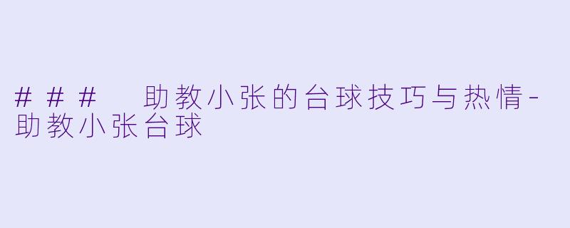 ### 助教小张的台球技巧与热情