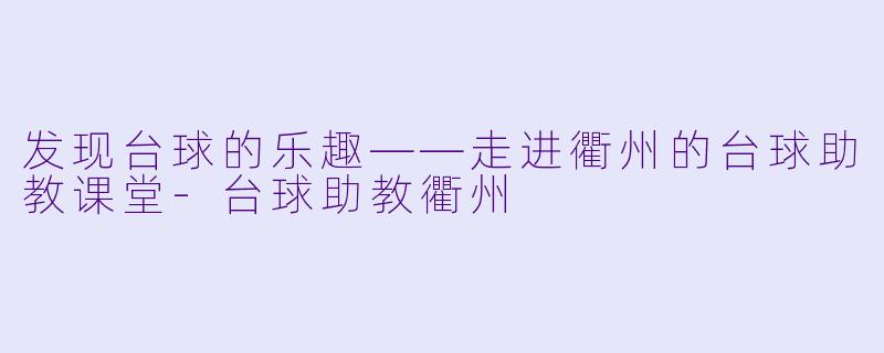 发现台球的乐趣——走进衢州的台球助教课堂
