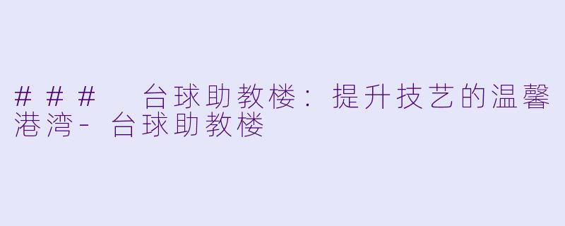 ### 台球助教楼：提升技艺的温馨港湾-台球助教楼