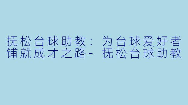 抚松台球助教：为台球爱好者铺就成才之路-抚松台球助教