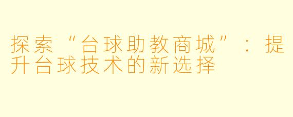 探索“台球助教商城”：提升台球技术的新选择