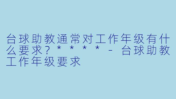 台球助教通常对工作年级有什么要求?****
