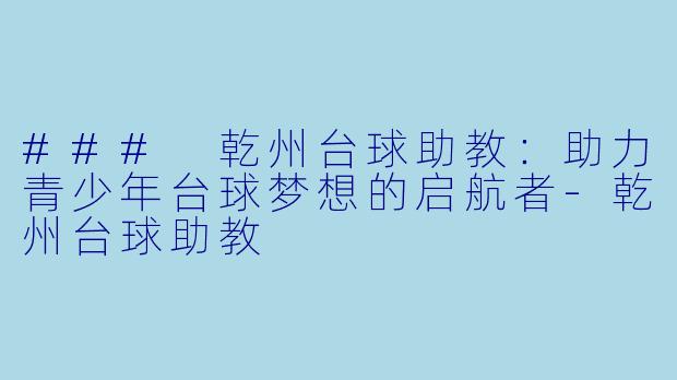 ### 乾州台球助教：助力青少年台球梦想的启航者-乾州台球助教