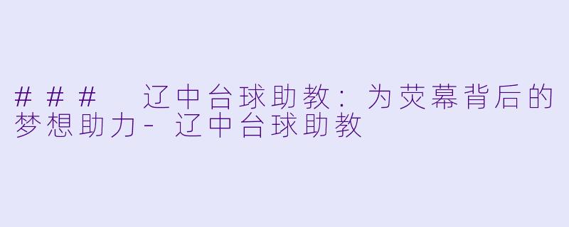 ### 辽中台球助教:为荧幕背后的梦想助力