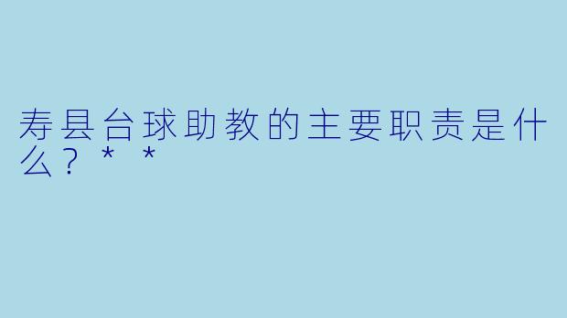 寿县台球助教的主要职责是什么？**