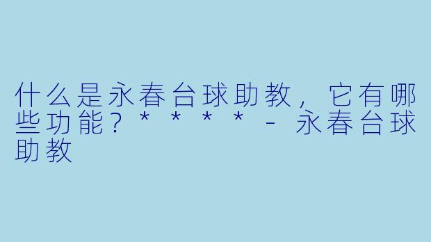 什么是永春台球助教，它有哪些功能？****-永春台球助教