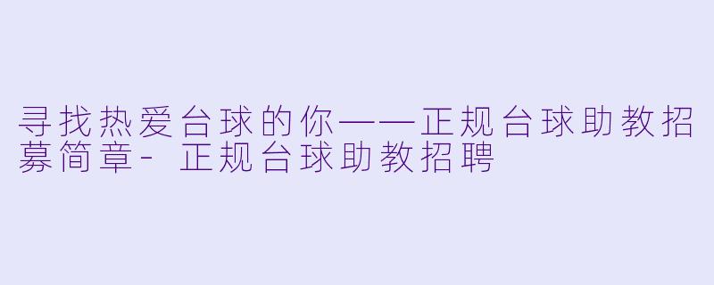 寻找热爱台球的你——正规台球助教招募简章-正规台球助教招聘