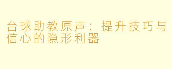 台球助教原声:提升技巧与信心的隐形利器