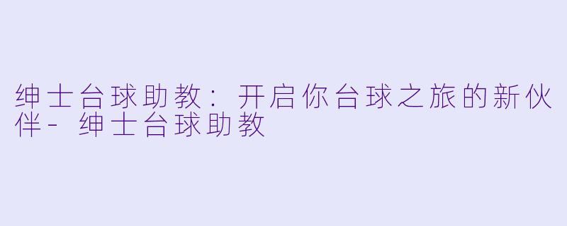 绅士台球助教:开启你台球之旅的新伙伴