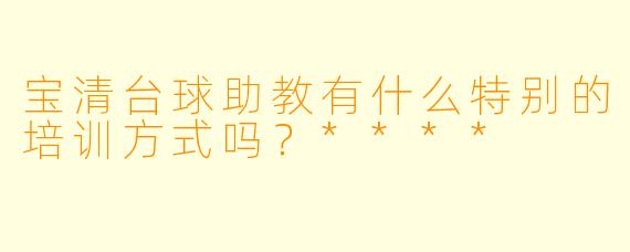 宝清台球助教有什么特别的培训方式吗？****