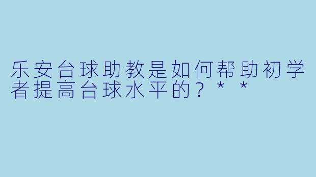 乐安台球助教是如何帮助初学者提高台球水平的？**