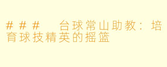 ### 台球常山助教：培育球技精英的摇篮