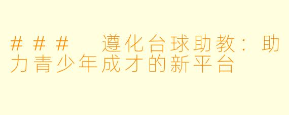 ### 遵化台球助教：助力青少年成才的新平台