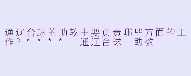 通辽台球的助教主要负责哪些方面的工作?****