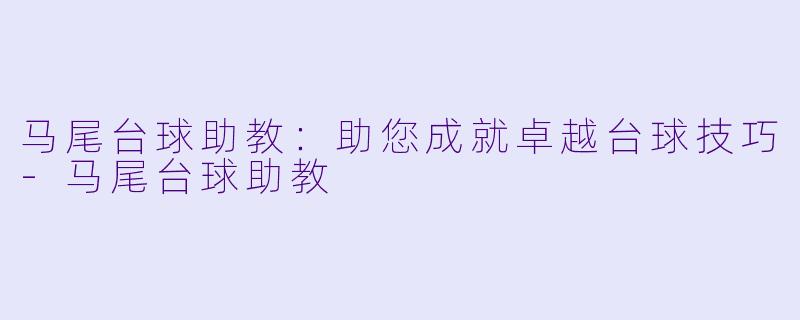 马尾台球助教：助您成就卓越台球技巧-马尾台球助教