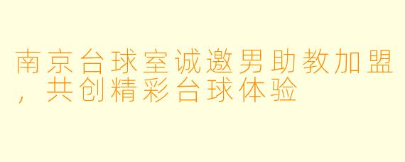 南京台球室诚邀男助教加盟，共创精彩台球体验