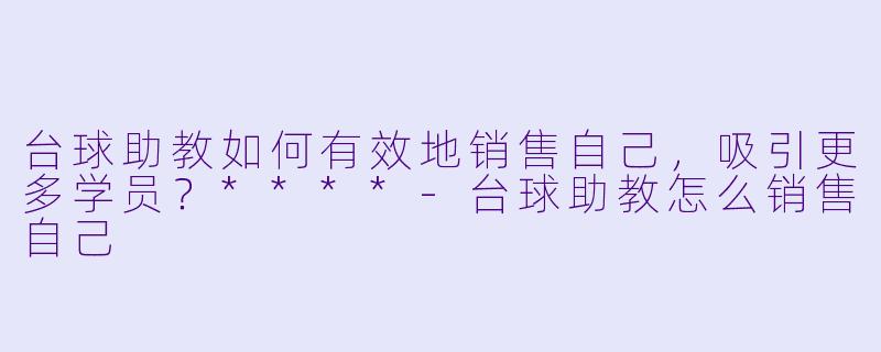 台球助教如何有效地销售自己,吸引更多学员?****