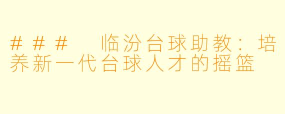 ### 临汾台球助教:培养新一代台球人才的摇篮