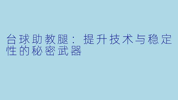 台球助教腿：提升技术与稳定性的秘密武器