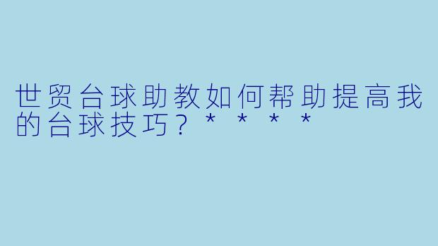 世贸台球助教如何帮助提高我的台球技巧？****