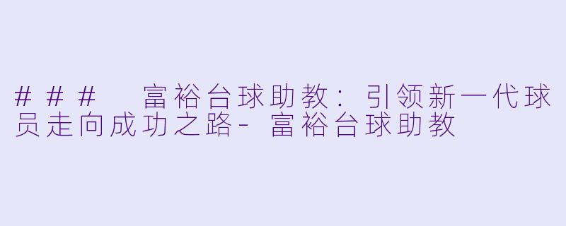 ### 富裕台球助教:引领新一代球员走向成功之路