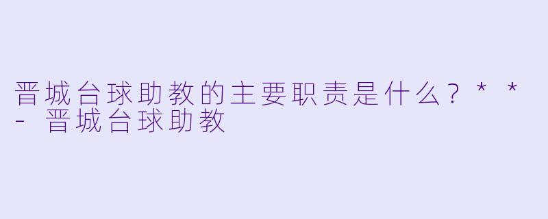 晋城台球助教的主要职责是什么？**