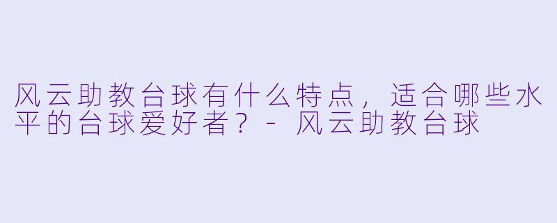 风云助教台球有什么特点,适合哪些水平的台球爱好者?