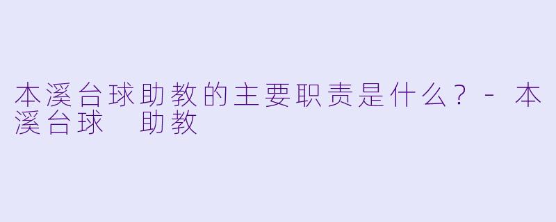 本溪台球助教的主要职责是什么？