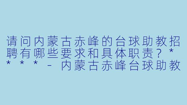请问内蒙古赤峰的台球助教招聘有哪些要求和具体职责?****