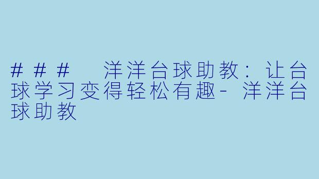 ### 洋洋台球助教：让台球学习变得轻松有趣-洋洋台球助教
