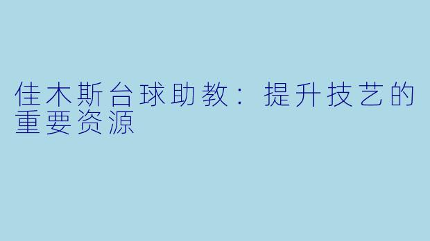 佳木斯台球助教：提升技艺的重要资源