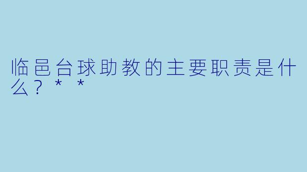 临邑台球助教的主要职责是什么？**