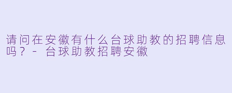 请问在安徽有什么台球助教的招聘信息吗?