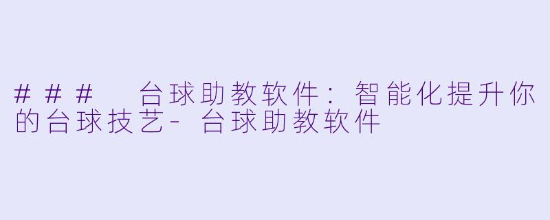 ### 台球助教软件:智能化提升你的台球技艺