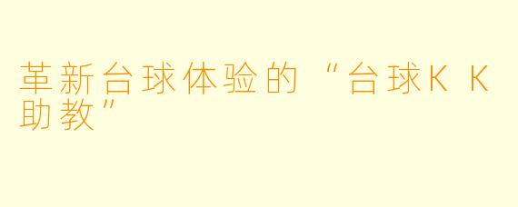 革新台球体验的“台球KK助教”