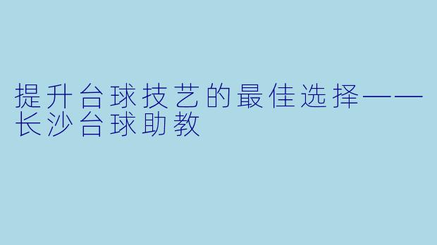 提升台球技艺的最佳选择——长沙台球助教