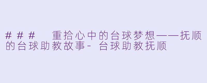 ### 重拾心中的台球梦想——抚顺的台球助教故事-台球助教抚顺