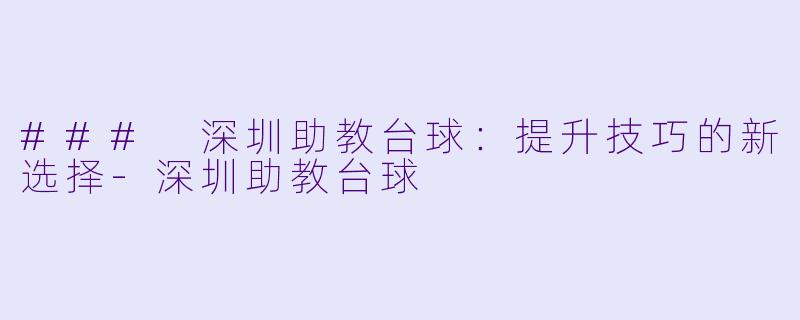 ### 深圳助教台球：提升技巧的新选择-深圳助教台球