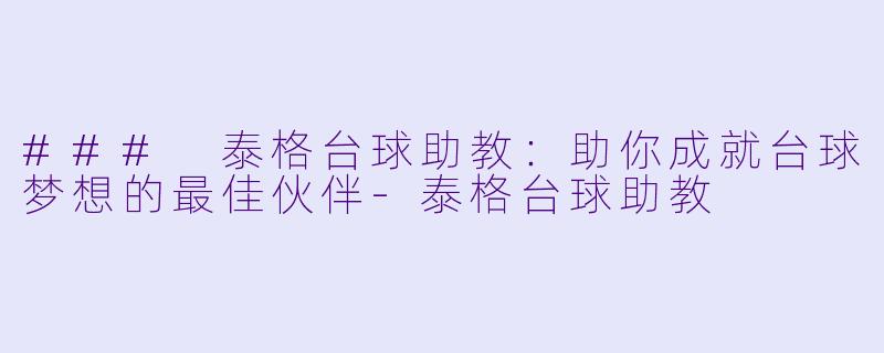 ### 泰格台球助教:助你成就台球梦想的最佳伙伴