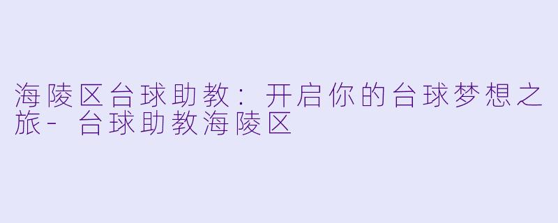 海陵区台球助教：开启你的台球梦想之旅-台球助教海陵区