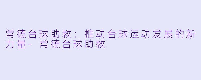 常德台球助教:推动台球运动发展的新力量