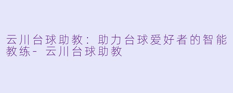 云川台球助教：助力台球爱好者的智能教练